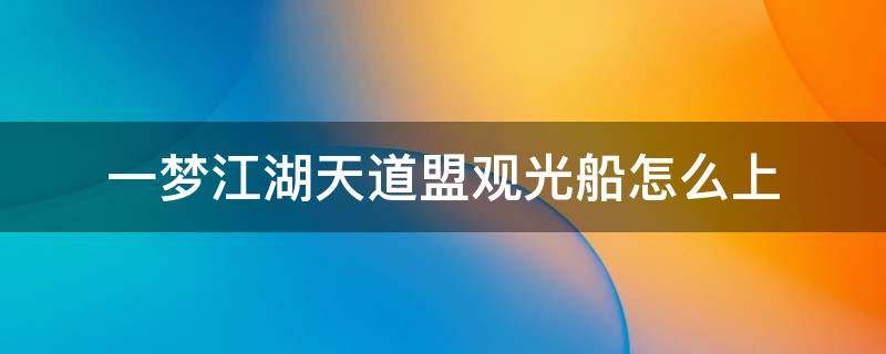 一梦江湖天道盟观光船怎么上 天道盟的观光船怎么坐