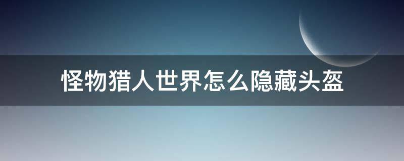 怪物猎人世界怎么隐藏头盔（怪物猎人世界怎么把头部装备隐藏）