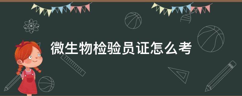 微生物检验员证怎么考 微生物检验员资格证书报考条件