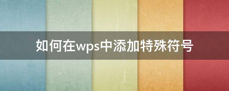 如何在wps中添加特殊符号（wps怎么用特殊符号）