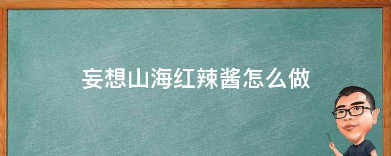 妄想山海红辣酱怎么做（妄想山海红辣酱怎么做?）