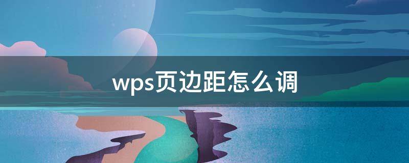 wps页边距怎么调 wps页边距怎么调整