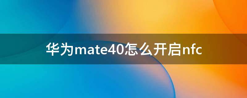 华为mate40怎么开启nfc 华为mate40怎么开启5g网络