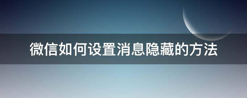 微信如何设置消息隐藏的方法（怎么才能设置微信消息隐藏）