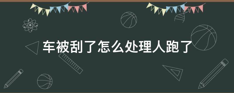 车被刮了怎么处理人跑了 车把人刮了车跑了怎么办