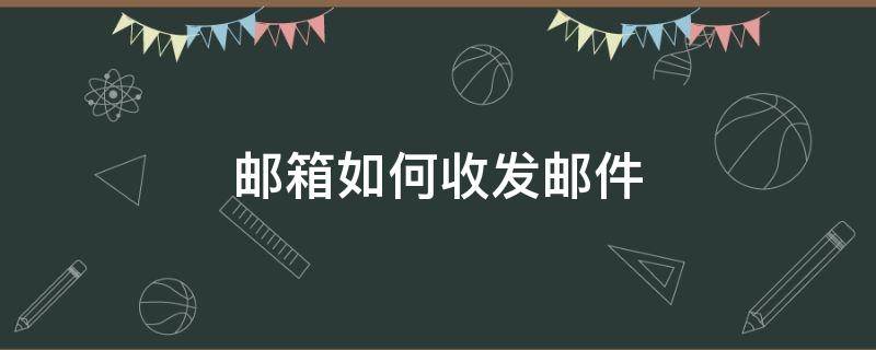 邮箱如何收发邮件 怎么给邮箱发送邮件