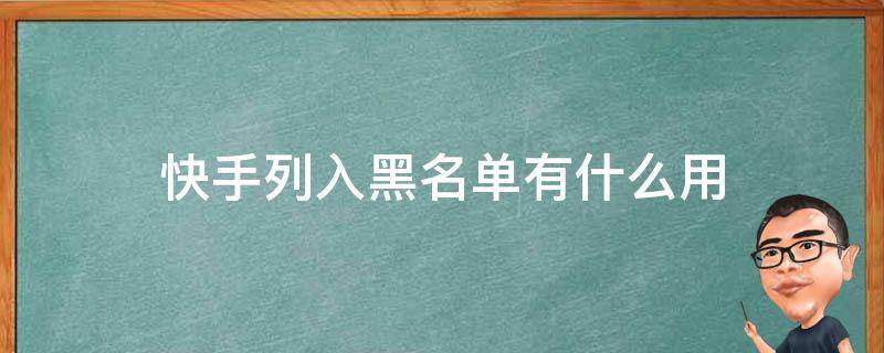 快手列入黑名单有什么用 快手上的黑名单有什么作用