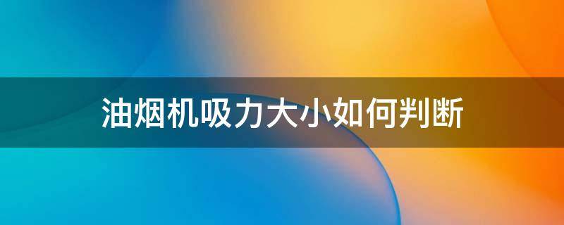 油烟机吸力大小如何判断（怎么看油烟机的吸力大小）