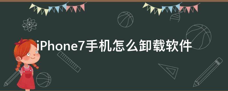 iPhone7手机怎么卸载软件（iphone7plus如何卸载软件）