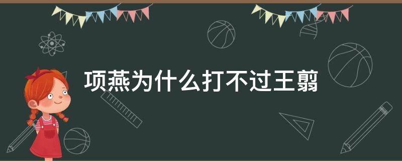 项燕为什么打不过王翦（项燕可以如何击破王翦）