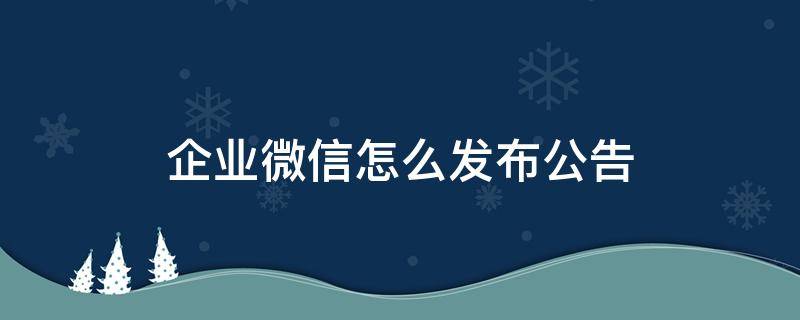 企业微信怎么发布公告（企业微信如何发布公告）