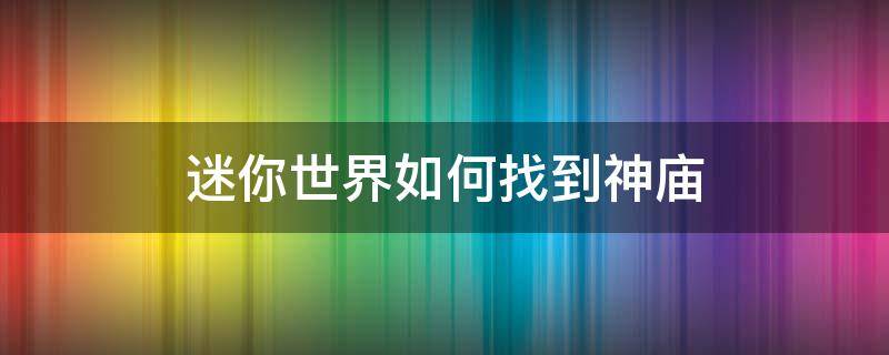 迷你世界如何找到神庙（迷你世界如何找到神庙?）