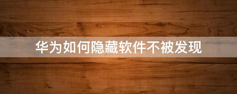 华为如何隐藏软件不被发现 华为平板如何隐藏软件不被发现