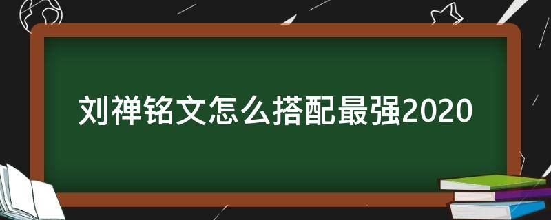 刘禅铭文怎么搭配最强2020 王者荣耀刘禅铭文搭配2020