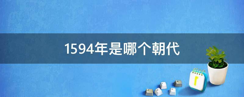 1594年是哪个朝代 1594年是什么朝代