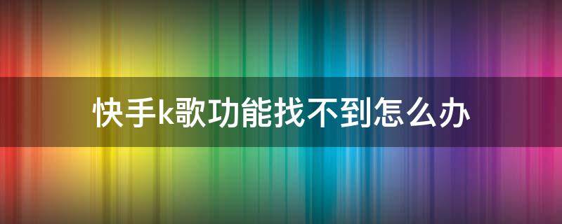 快手k歌功能找不到怎么办 快手里找不到k歌功能了