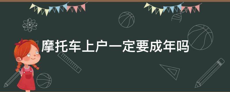 摩托车上户一定要成年吗（摩托车多少岁可以入户）