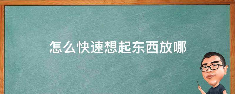 怎么快速想起东西放哪（怎么能快速想起东西放哪）