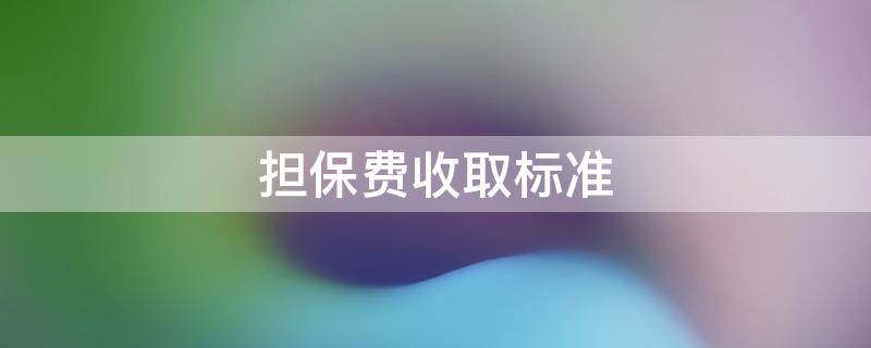 担保费收取标准（赎楼担保费收取标准）