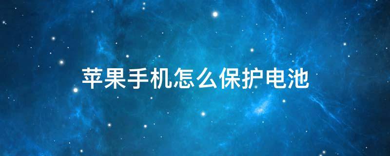 苹果手机怎么保护电池 苹果手机怎么保护电池容量