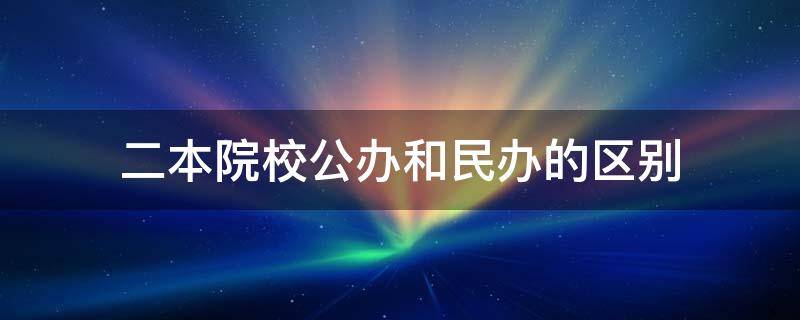 二本院校公办和民办的区别（二本是民办还是公办）