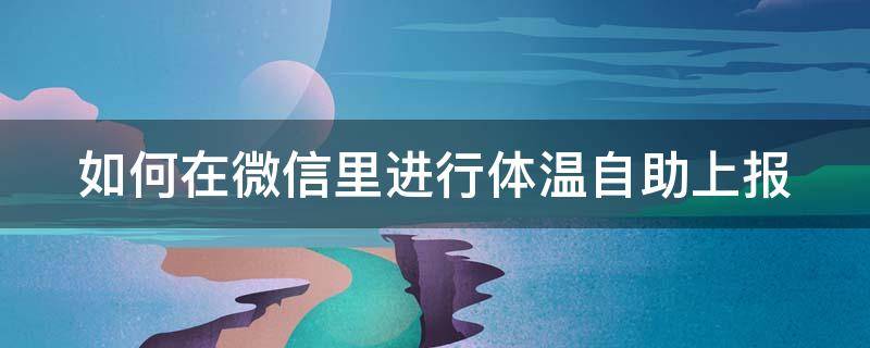 如何在微信里进行体温自助上报 微信上报体温的公众号叫什么