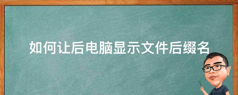 如何让后电脑显示文件后缀名 如何让电脑的文件显示后缀名