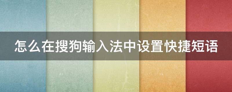 怎么在搜狗输入法中设置快捷短语（如何在搜狗输入法设置快捷短语）