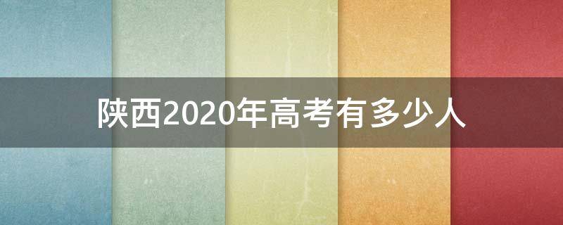 陕西2020年高考有多少人（陕西省2020年高考多少人?）