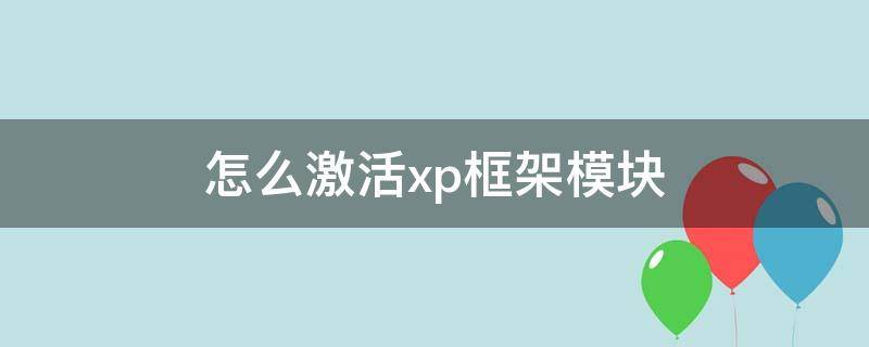 怎么激活xp框架模块 xp框架未激活怎么办