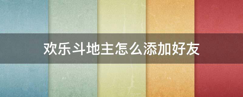 欢乐斗地主怎么添加好友 欢乐斗地主可以添加好友吗