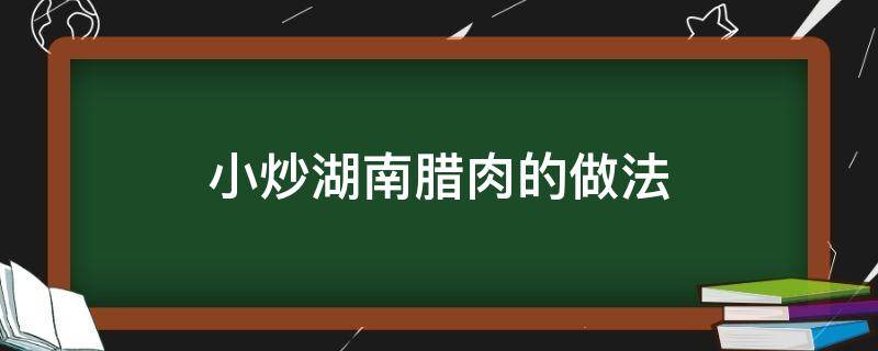 小炒湖南腊肉的做法 湖南小炒腊肉的做法 最正宗的做法