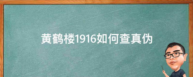 黄鹤楼1916如何查真伪 黄鹤楼1916真假鉴别