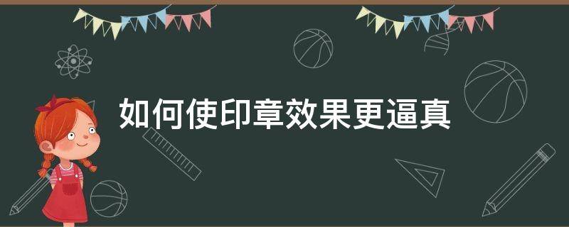 如何使印章效果更逼真（文字做成印章效果）