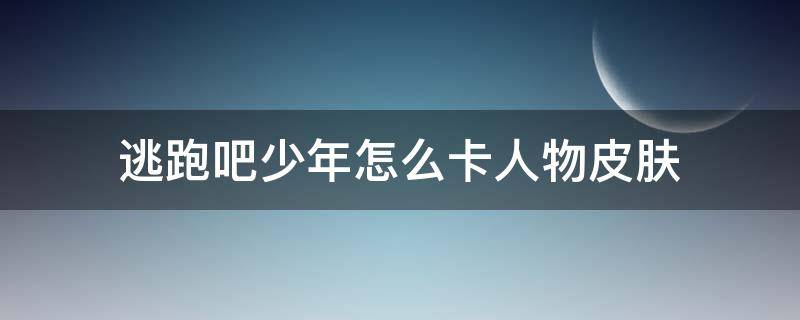 逃跑吧少年怎么卡人物皮肤 逃跑吧少年怎么卡别的角色的皮肤