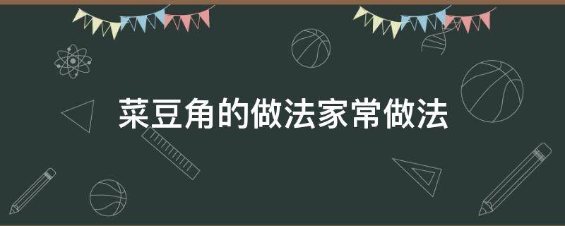 菜豆角的做法家常做法 菜豆角的做法大全家常