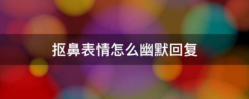 抠鼻表情怎么幽默回复（抠鼻表情怎么回答）