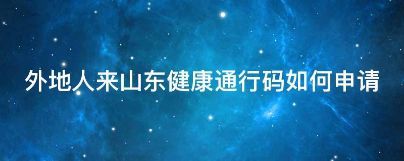 外地人来山东健康通行码如何申请（外地户口怎么办山东健康码）