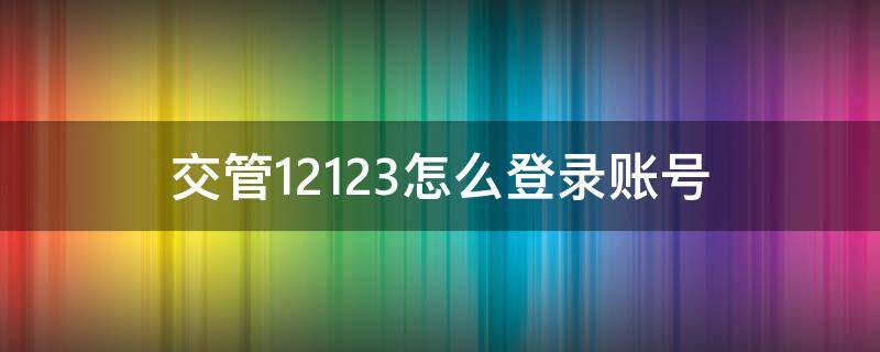 交管12123怎么登录账号（怎样登录交管12123）