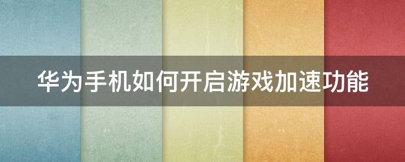 华为手机如何开启游戏加速功能 华为手机如何开启游戏加速功能