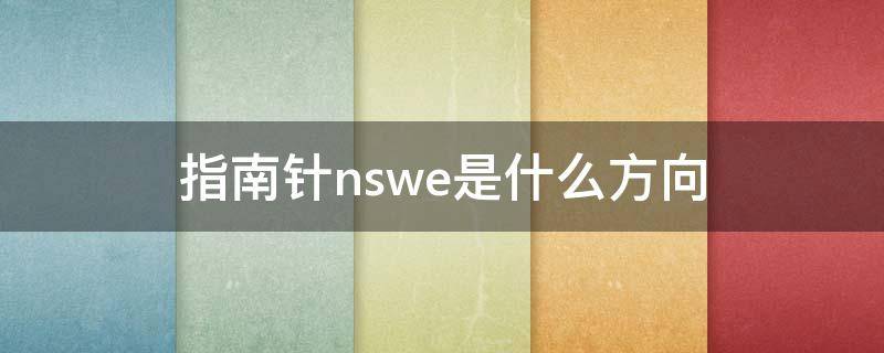 指南针nswe是什么方向（指北针nswe）