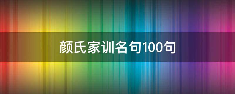 颜氏家训名句100句（颜氏家训名句100句翻译）