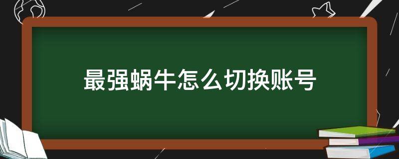 最强蜗牛怎么切换账号 最强蜗牛更换账号点不到