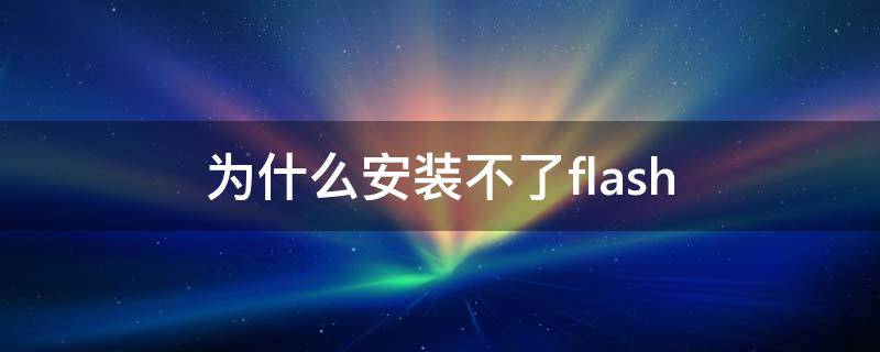 为什么安装不了flash（为什么安装不了flashcs6）