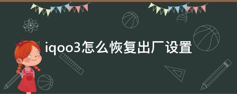 iqoo3怎么恢复出厂设置（iqoo3恢复出厂设置在哪里）