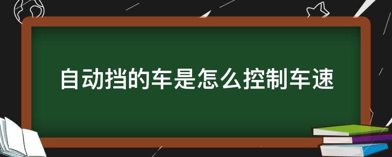 自动挡的车是怎么控制车速 自动挡汽车用什么控制车速