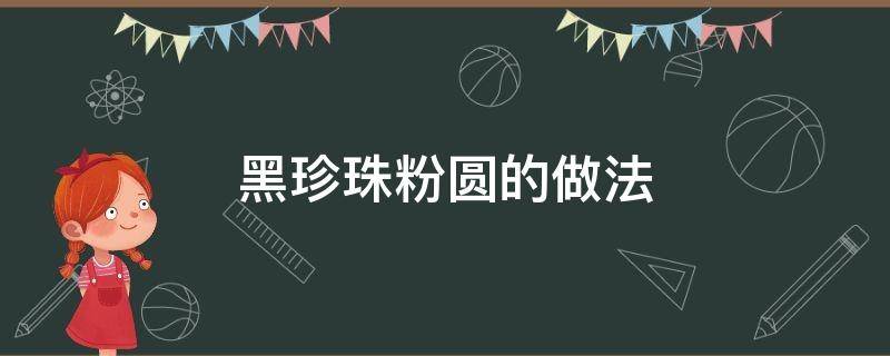 黑珍珠粉圆的做法 黑色珍珠粉圆的做法