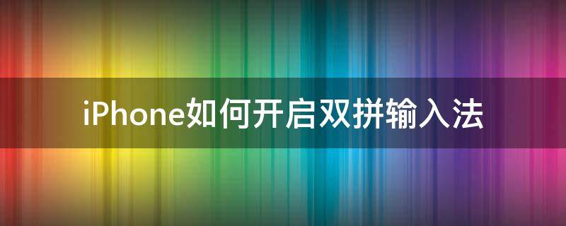 iPhone如何开启双拼输入法（苹果输入法如何设置双拼）