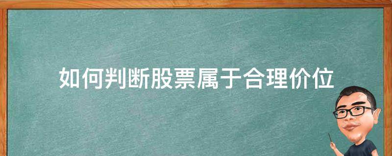 如何判断股票属于合理价位（怎么看一只股票的价格是否在合理价位）