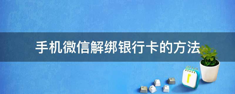 手机微信解绑银行卡的方法 手机微信里银行卡怎样解绑?